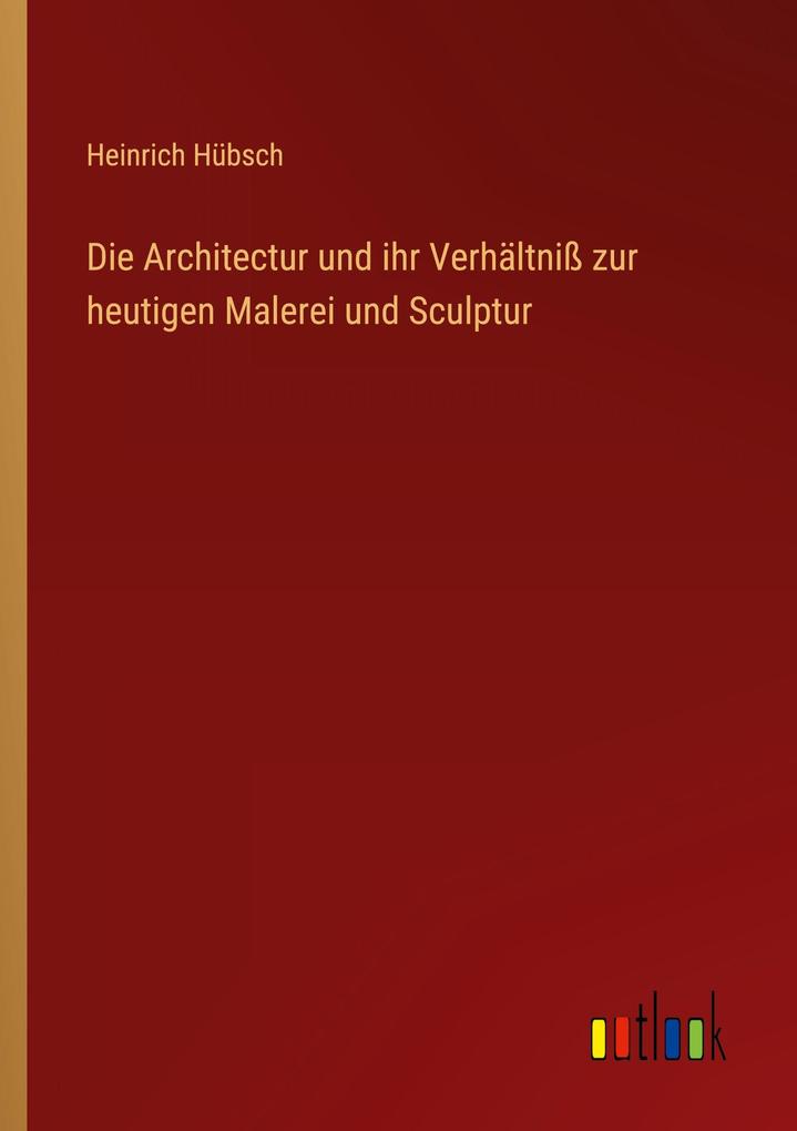 Die Architectur und ihr Verhältniß zur heutigen Malerei und Sculptur