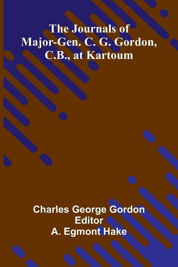 The Journals Of Major-Gen. C. G. Gordon C.B. At Kartoum