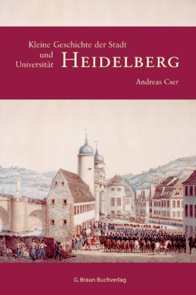 Kleine Geschichte der Stadt Heidelberg und ihrer Universität - Andreas Cser