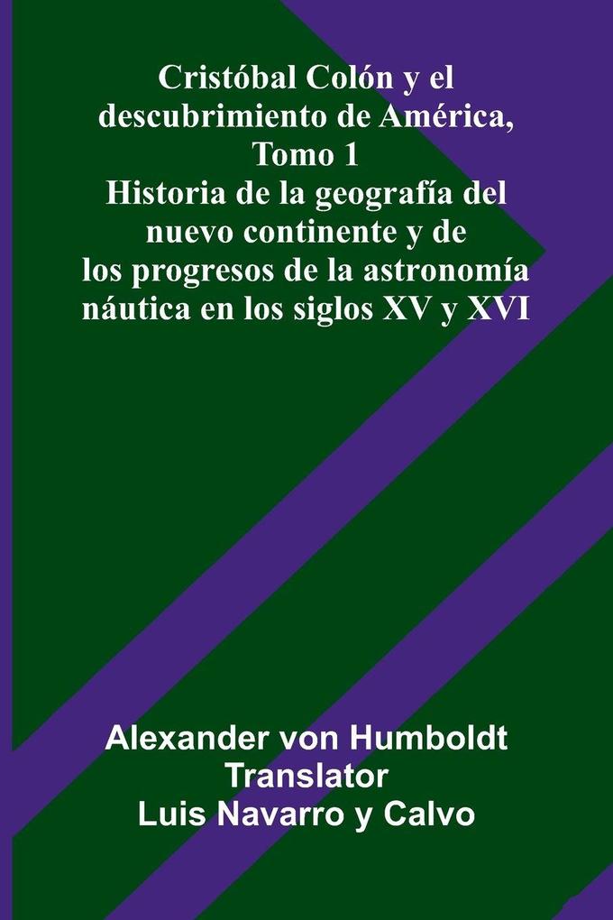 Cristóbal Colón Y El Descubrimiento De América Tomo 1; Historia De La Geografía Del Nuevo Continente Y De Los Progresos De La Astronomía Náutica En Los Siglos Xv Y Xvi
