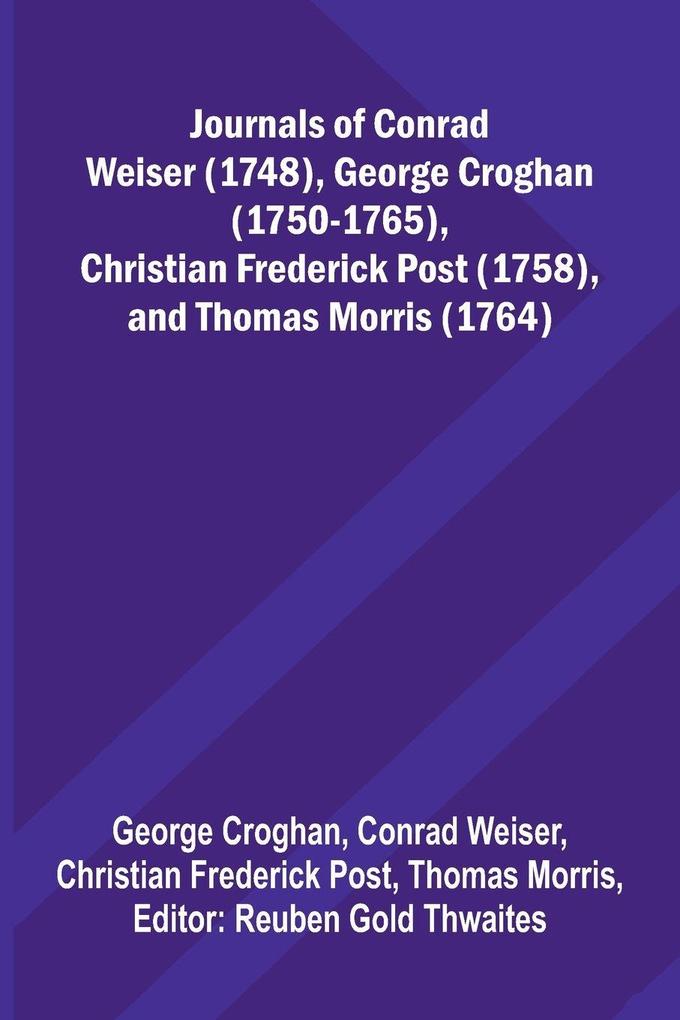 Journals Of Conrad Weiser (1748) George Croghan (1750-1765) Christian Frederick Post (1758) And Thomas Morris (1764)