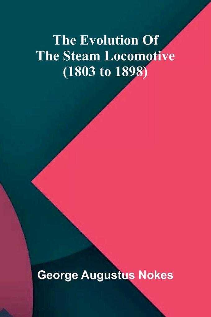 The Evolution Of The Steam Locomotive (1803 To 1898)