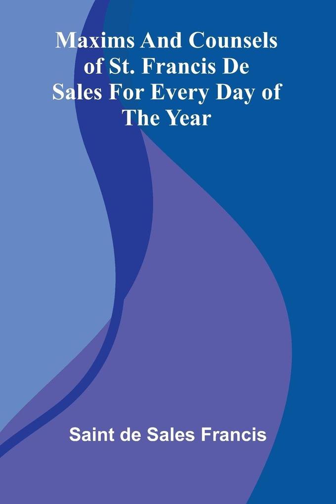 Maxims And Counsels Of St. Francis De Sales For Every Day Of The Year