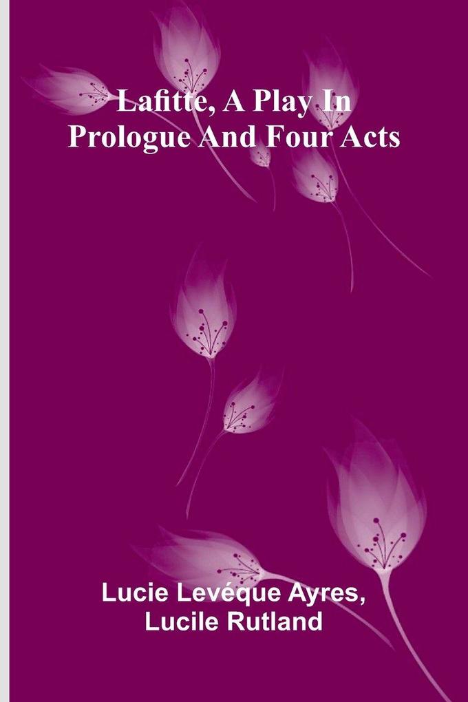 Lafitte A Play In Prologue And Four Acts