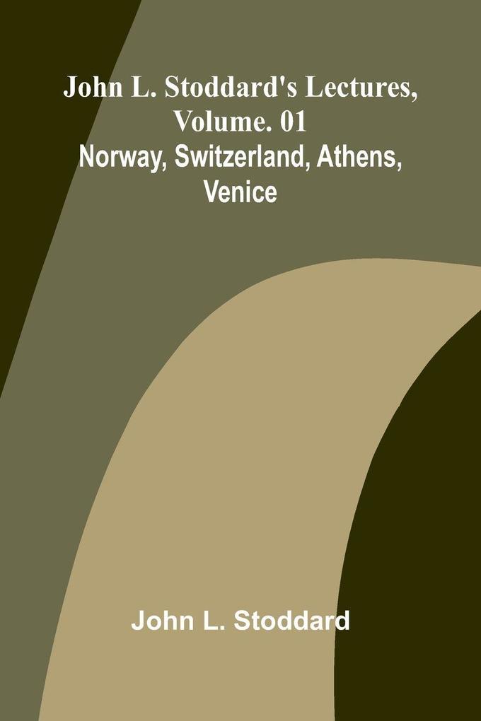 John L. Stoddard's Lectures Vol. 01; Norway Switzerland Athens Venice