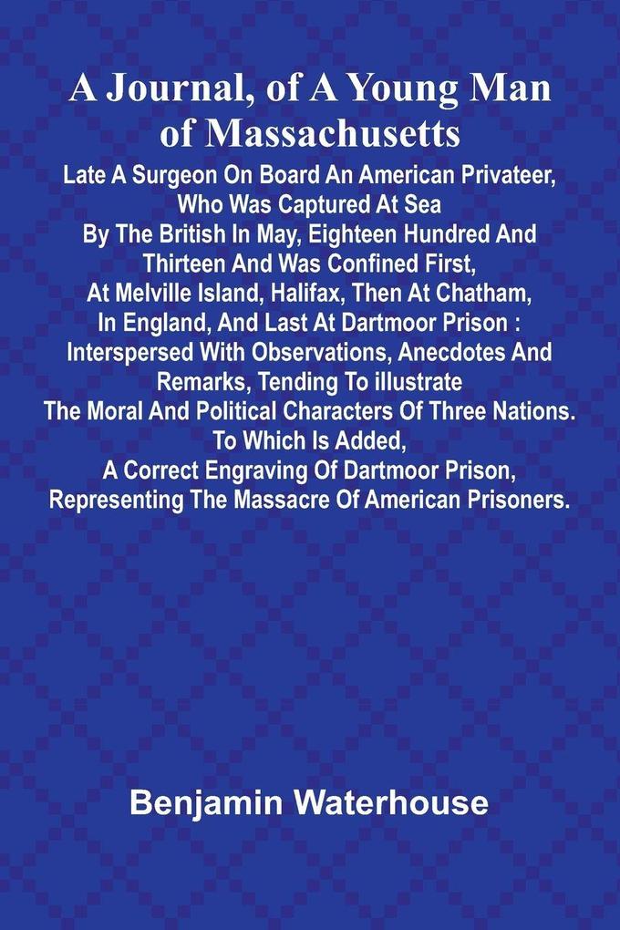 A Journal Of A Young Man Of Massachusetts Late A Surgeon On Board An American Privateer Who Was Captured At Sea By The British In May Eighteen Hundred And Thirteen And Was Confined First At Melville Island Halifax Then At Chatham In England And L