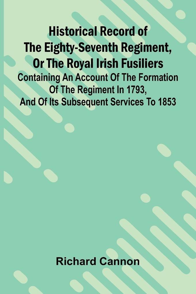 Historical Record Of The Eighty-Seventh Regiment Or The Royal Irish Fusiliers