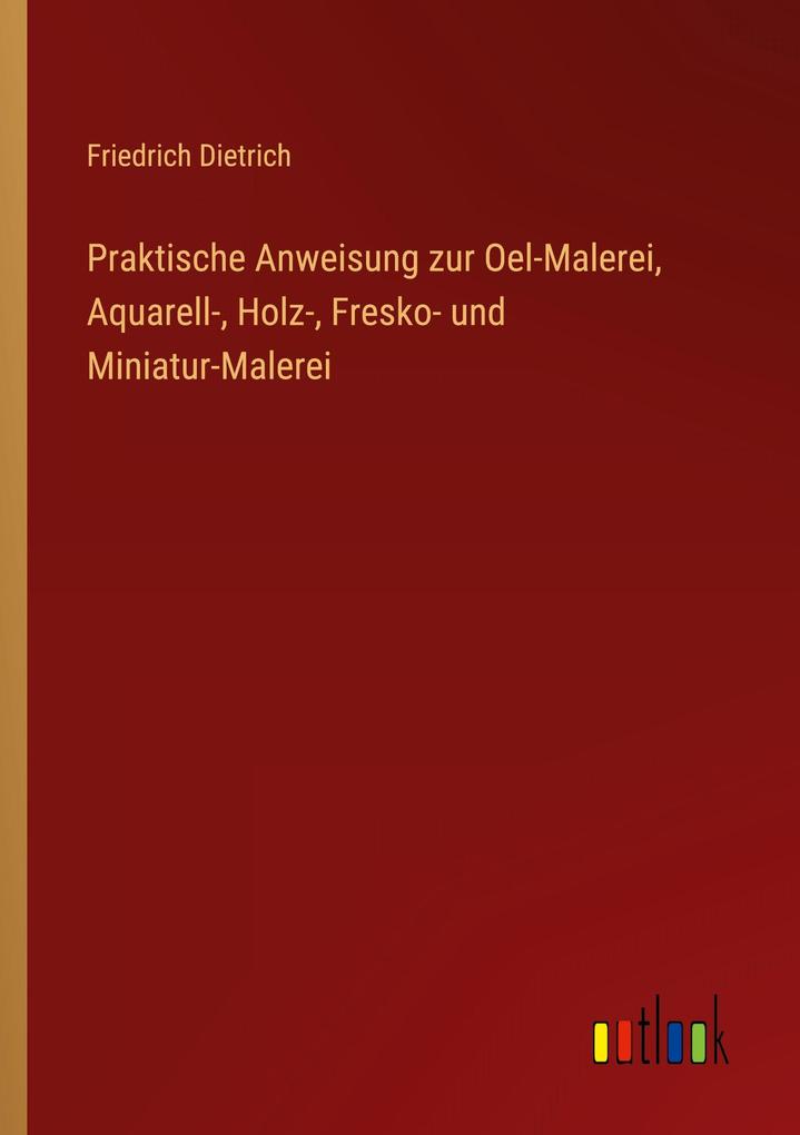 Praktische Anweisung zur Oel-Malerei Aquarell- Holz- Fresko- und Miniatur-Malerei