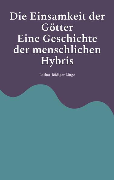 Die Einsamkeit der Götter - Eine Geschichte der menschlichen Hybris
