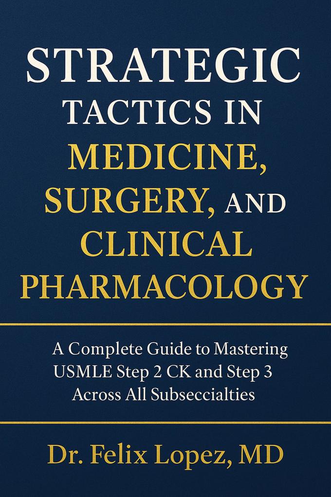 Strategic Tactics in Medicine Surgery and Clinical Pharmacology. A Complete Guide to Mastering USMLE Step 2CK and 3 Across All Subspecialties (Strategic Tactics to Pass the USMLE Series)
