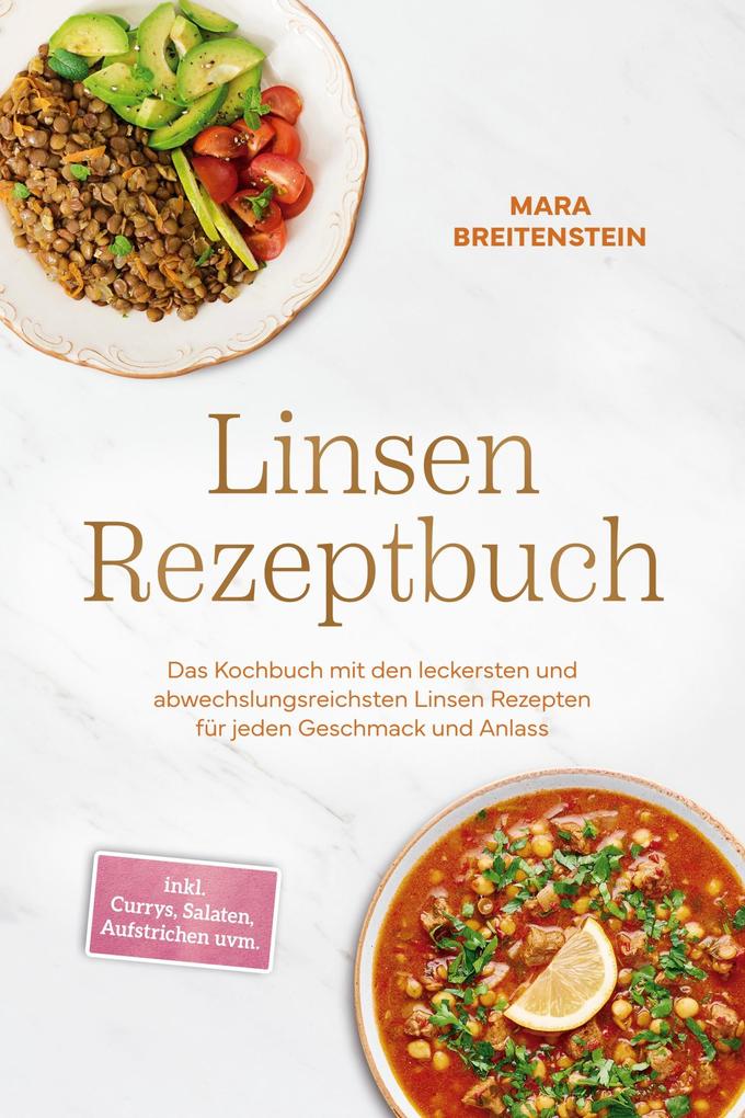 Linsen Rezeptbuch: Das Kochbuch mit den leckersten und abwechslungsreichsten Linsen Rezepten für jeden Geschmack und Anlass - inkl. Currys Salaten Aufstrichen uvm.