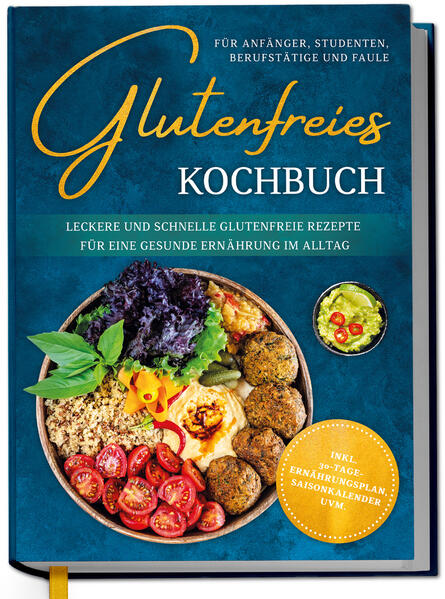 Glutenfreies Kochbuch für Anfänger Studenten Berufstätige & Faule: Leckere und schnelle glutenfreie Rezepte für eine gesunde Ernährung im Alltag - inkl. 30-Tage-Ernährungsplan Saisonkalender uvm.