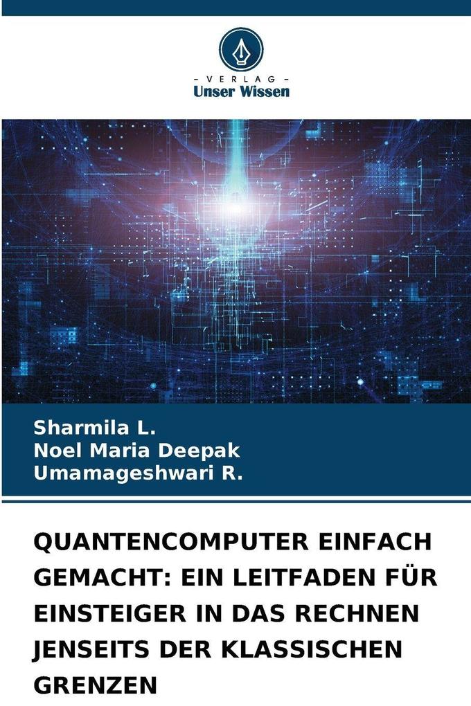 QUANTENCOMPUTER EINFACH GEMACHT: EIN LEITFADEN FÜR EINSTEIGER IN DAS RECHNEN JENSEITS DER KLASSISCHEN GRENZEN