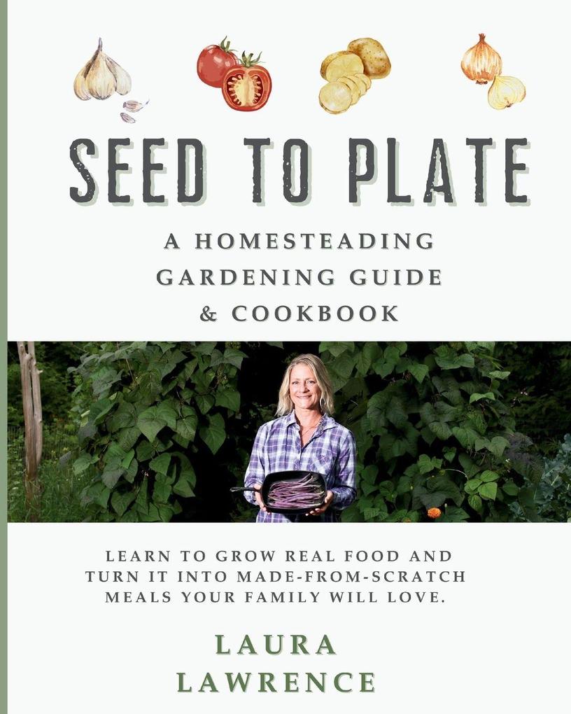 Seed to Table - A Homesteading Gardening Guide & Cookbook