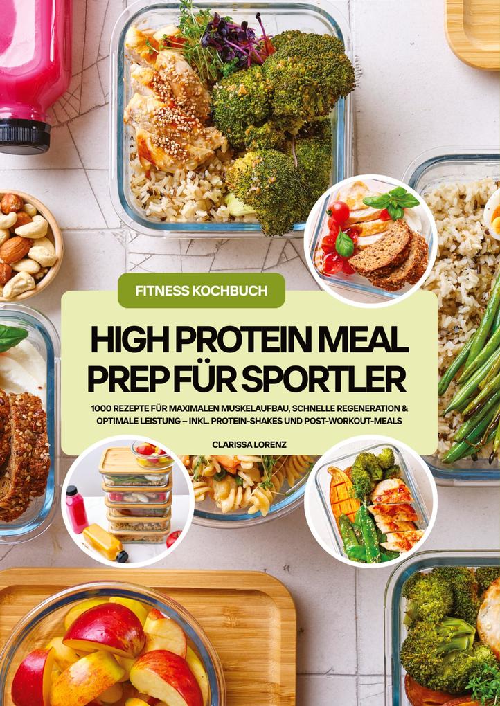 High Protein Meal Prep für Sportler: 1000 Rezepte für maximalen Muskelaufbau schnelle Regeneration & optimale Leistung - inkl. Protein-Shakes und Post-Workout-Meals (Fitness Kochbuch)