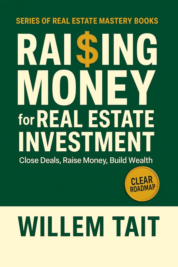 Raising Money for Real Estate Investment: Close Deals Raise Money Build Wealth (Willem Tait Series of Real Estate Mastery Books)
