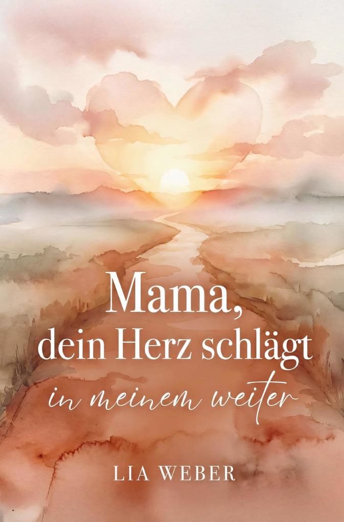 Mama dein Herz schlägt in meinem weiter: Vom schmerzvollen Loslassen zum liebevollen Festhalten der Liebe