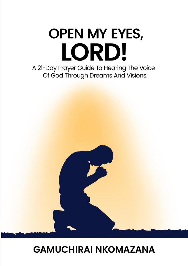 Open My Eyes Lord! A 21 Day Prayer Guide To Hearing The Voice Of God Through Dreams And Visions.