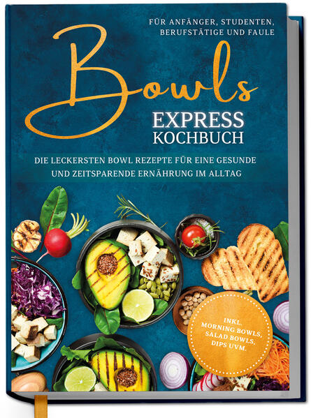 Bowls Express Kochbuch für Anfänger Studenten Berufstätige & Faule: Die leckersten Bowl Rezepte für eine gesunde und zeitsparende Ernährung im Alltag - inkl. Morning Bowls Salad Bowls Dips uvm.