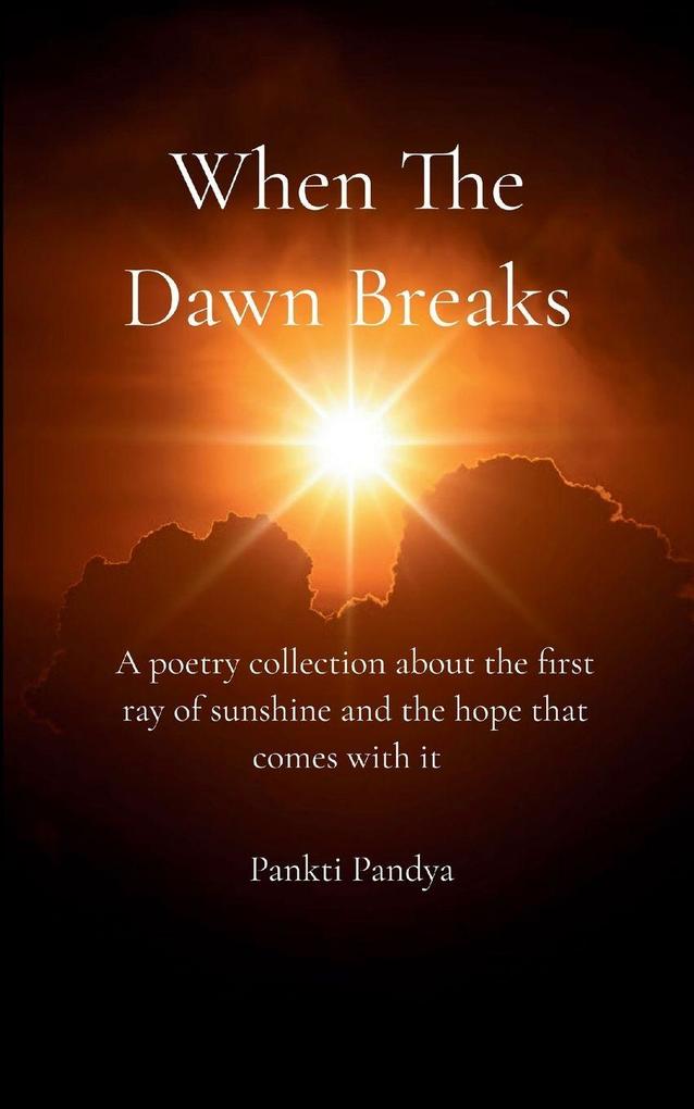 When The Dawn Breaks A poetry collection about the first ray of sunshine and the hope that comes with it