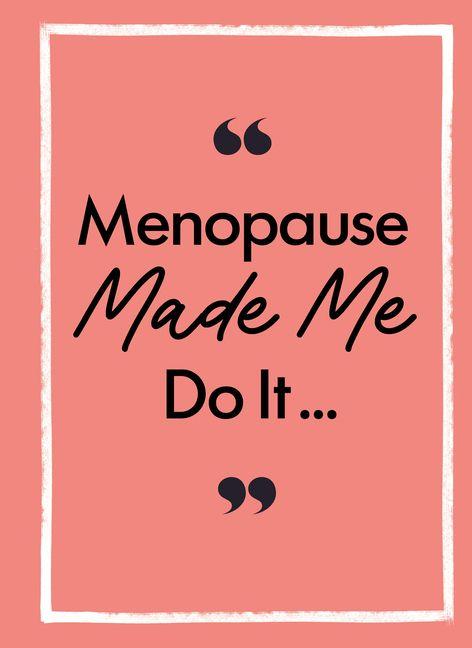 Menopause Made Me Do It