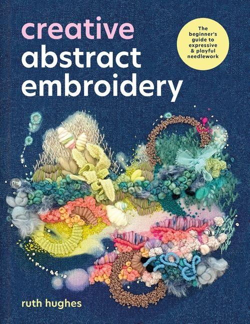Creative Abstract Embroidery: A Beginner's Guide to Expressive and Playful Needlework
