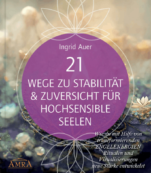 21 WEGE ZU STABILITÄT & ZUVERSICHT FÜR HOCHSENSIBLE SEELEN: Wie du mit Hilfe von transformierenden ENGELENERGIEN Ritualen und Visualisierungen neue Stärke entwickelst