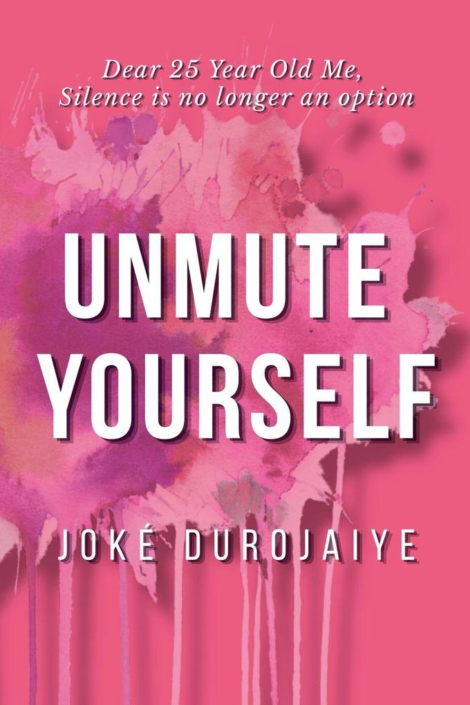 UNMUTE YOURSELF Dear 25 Year Old Me Silence Is No Longer An Option