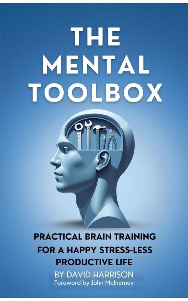 The Mental Toolbox: Practical Brain Training For A Happy Stress-Less Productive Life