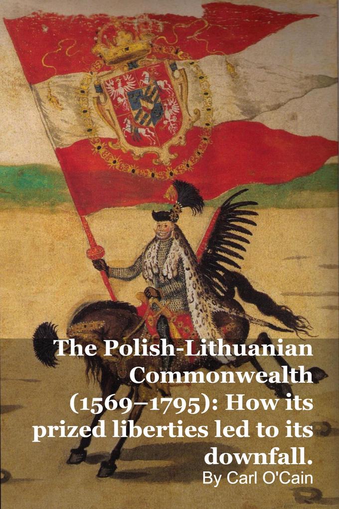 The Polish-Lithuanian Commonwealth (1569-1795): How its prized liberties led to its downfall