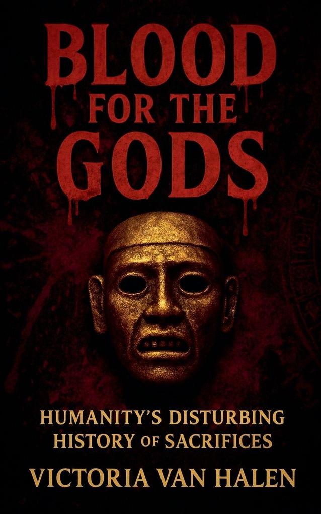 Blood for the Gods Humanity's Disturbing History of Sacrifices History