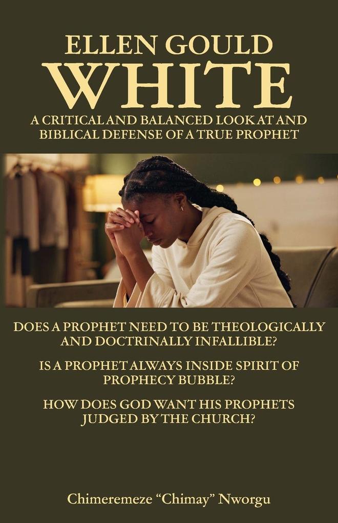 Ellen Gould White - A Critical and Balanced Look at and Biblical Defense of a True Prophet