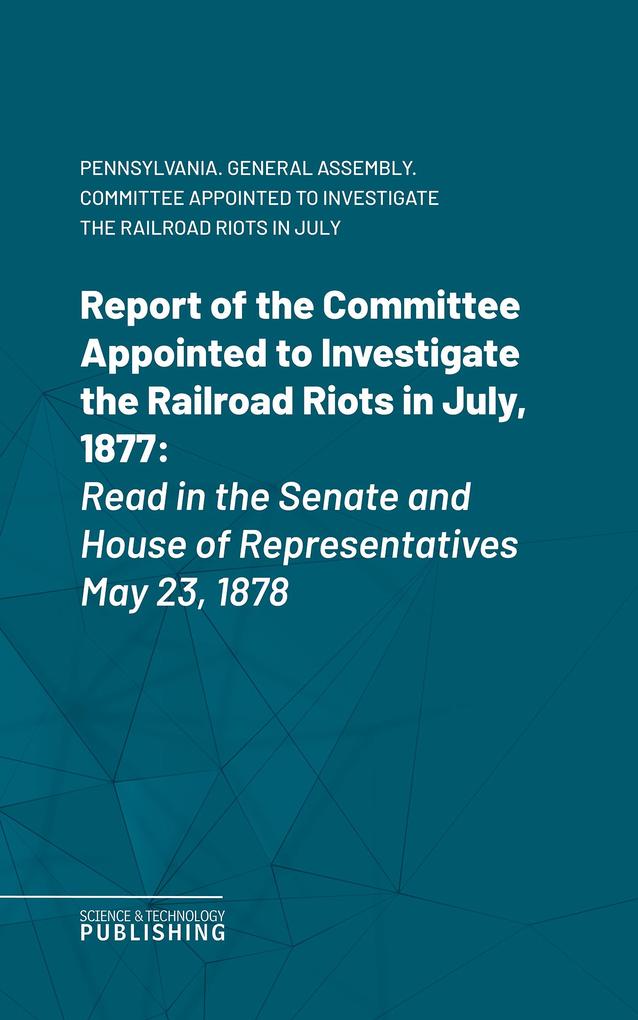 Report of the Committee Appointed to Investigate the Railroad Riots in July 1877