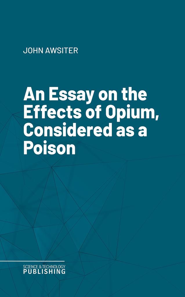 An Essay on the Effects of Opium Considered as a Poison