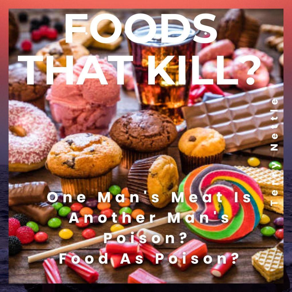 Foods That Kill?: One Man's Meat Is Another Man's Poison? Food As Poison?