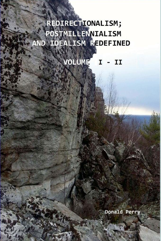 REDIRECTIONALISM; POSTMILLENNIALISM AND IDEALISM REDEFINED VOLUME I - II