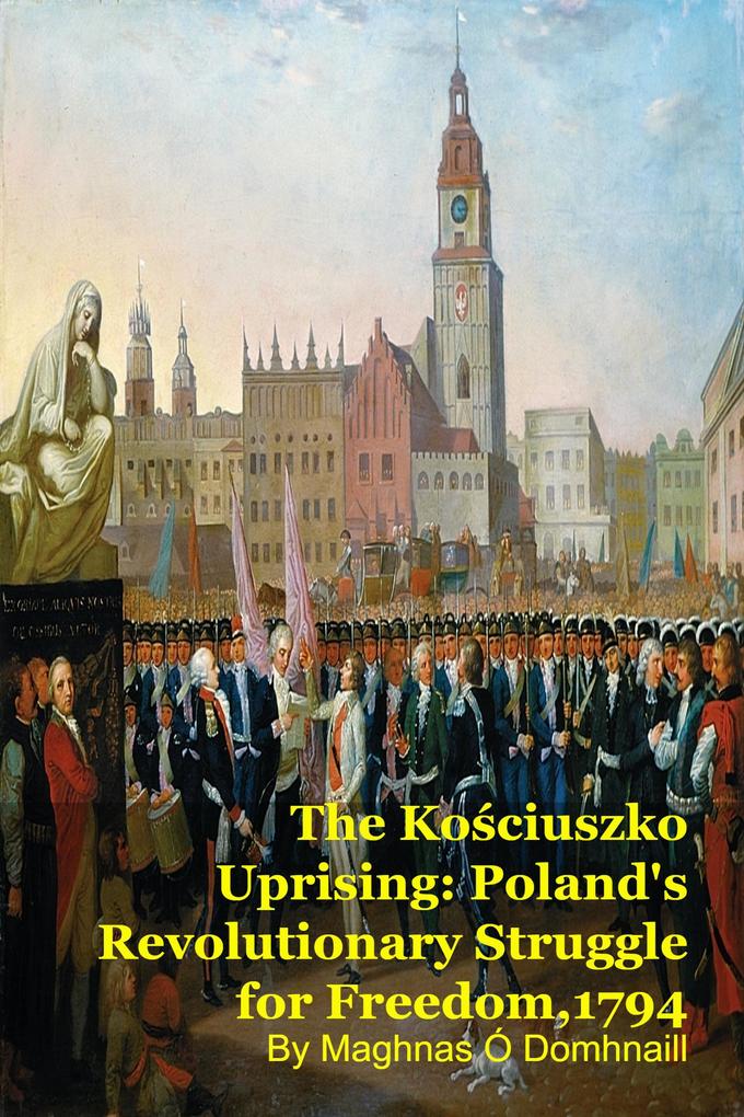 The Kosciuszko Uprising: Poland's Revolutionary Struggle for Freedom1794