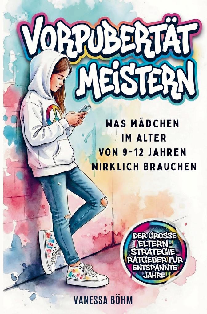 Vorpubertät meistern - Was Mädchen im Alter von 9 - 12 Jahren wirklich brauchen. Der große Eltern-Strategie-Ratgeber für entspannte Jahre