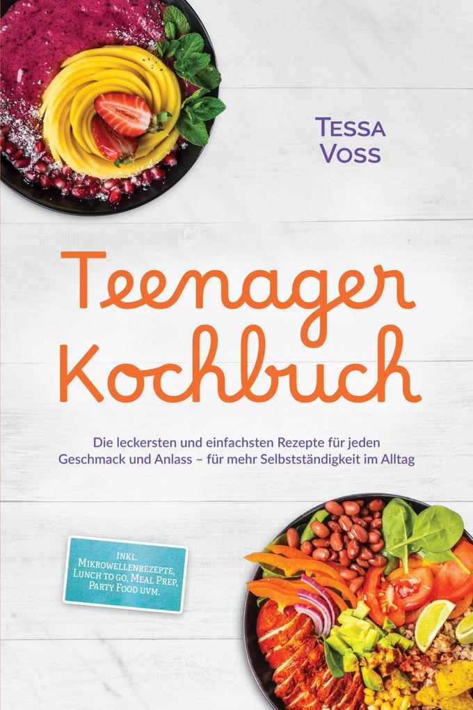 Teenager Kochbuch: Die leckersten und einfachsten Rezepte für jeden Geschmack und Anlass - für mehr Selbstständigkeit im Alltag - inkl. Mikrowellenrezepte Lunch to go Meal Prep Party Food uvm.