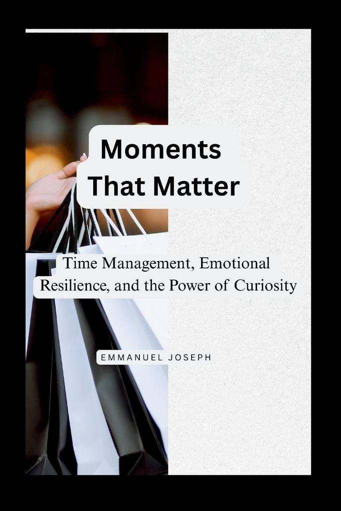 Moments That Matter Time Management Emotional Resilience and the Power of Curiosity