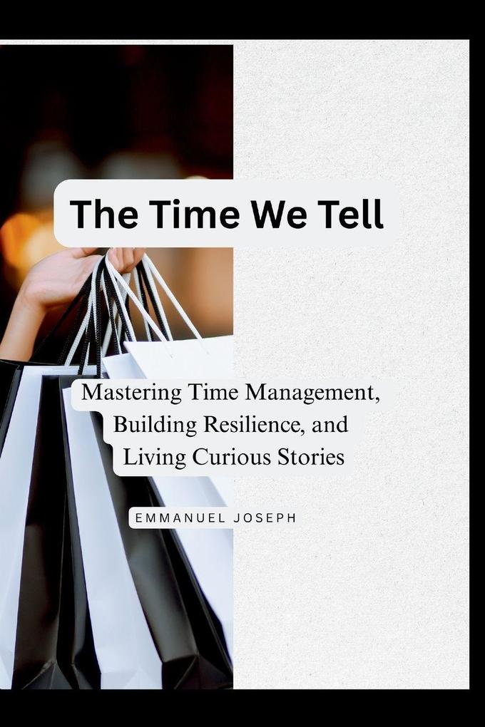 The Time We Tell Mastering Time Management Building Resilience and Living Curious Stories