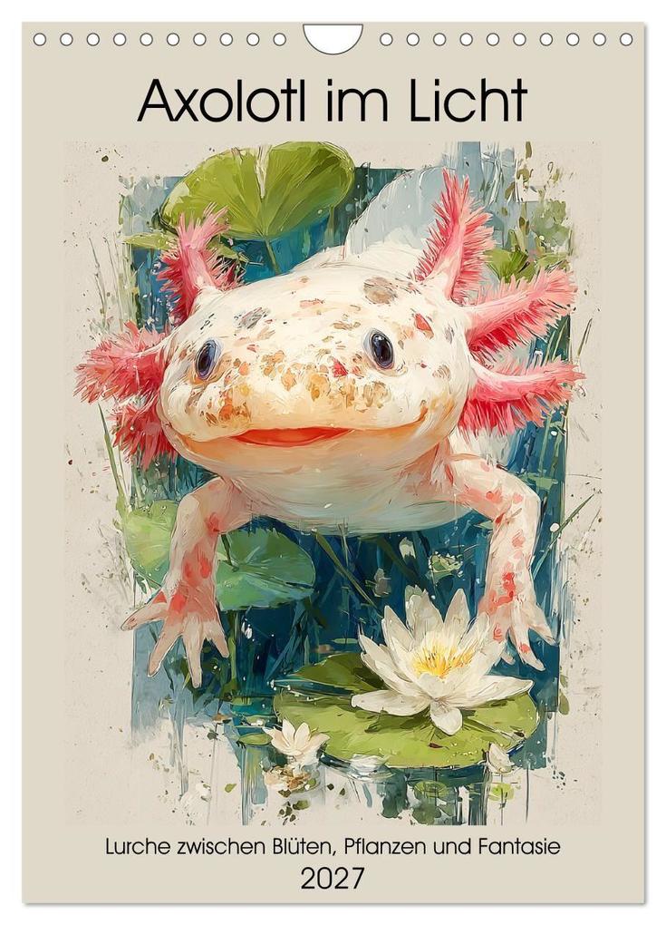 Axolotl im Licht. Lurche zwischen Blüten Pflanzen und Fantasie (Wandkalender 2027 DIN A4 hoch) CALVENDO Monatskalender