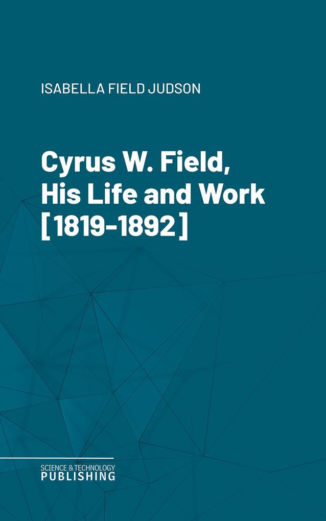 Cyrus W. Field His Life and Work [1819-1892]