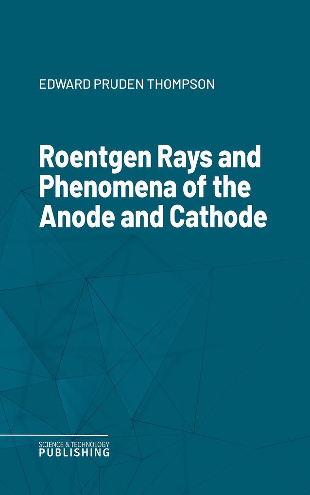 Roentgen Rays and Phenomena of the Anode and Cathode