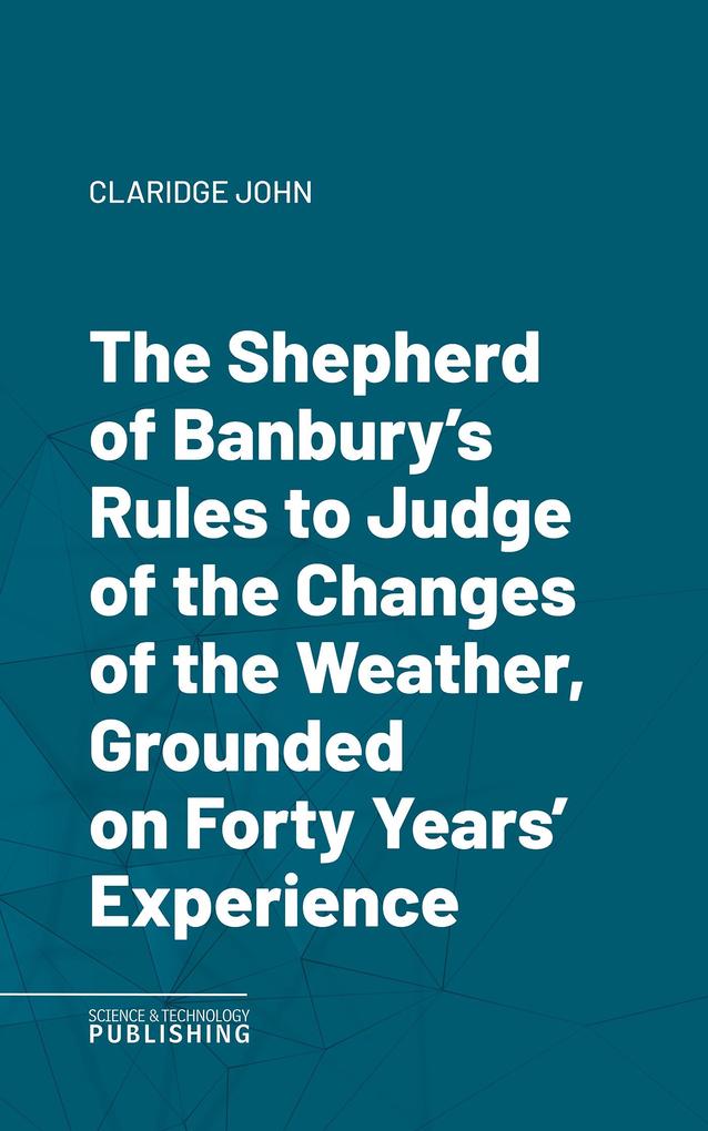 The Shepherd of Banbury's Rules to Judge of the Changes of the Weather Grounded on Forty Years' Experience