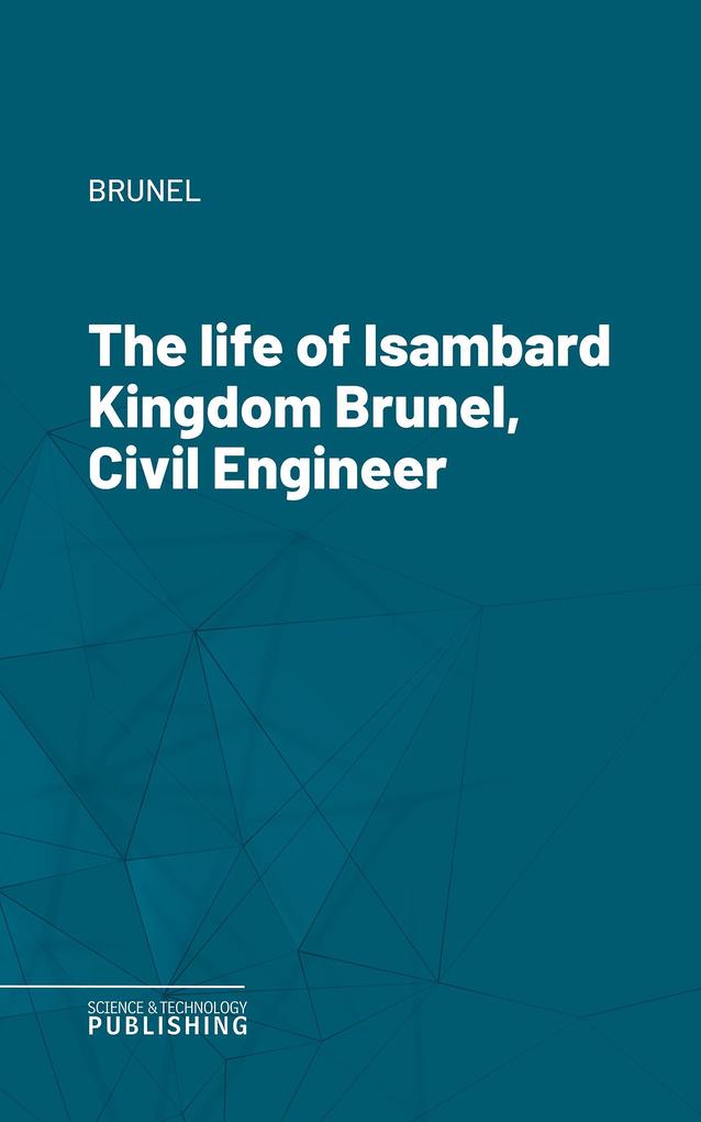The life of Isambard Kingdom Brunel Civil Engineer