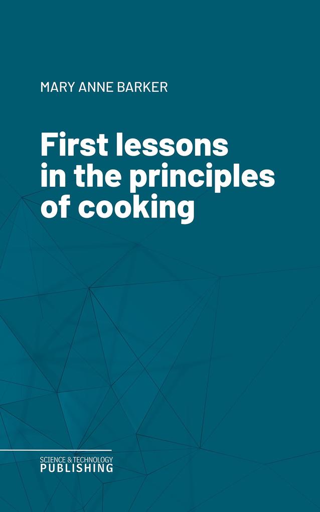 First lessons in the principles of cooking