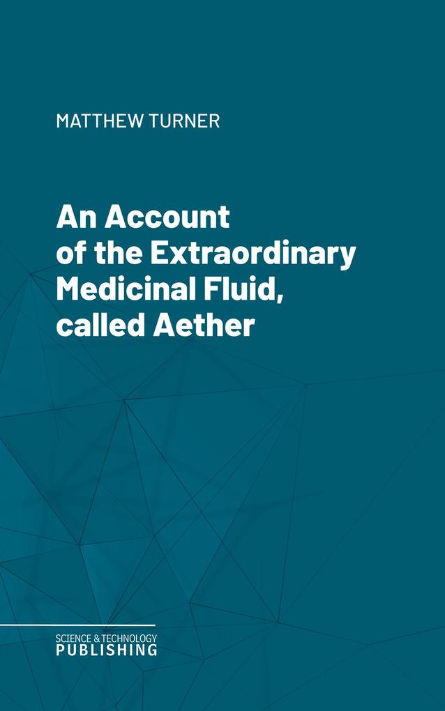An Account of the Extraordinary Medicinal Fluid called Aether.