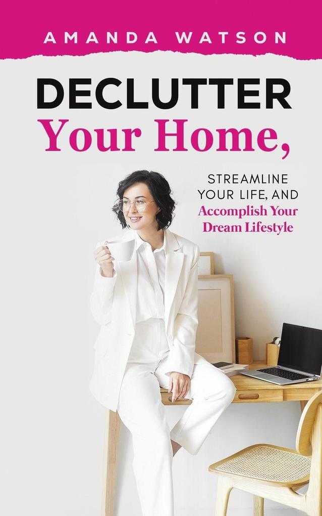 Declutter Your Home Streamline Your Life and Accomplish Your Dream Lifestyle
