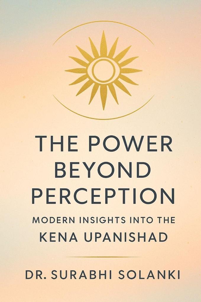 The Power Beyond Perception - Modern Insights into the Kena Upanishad